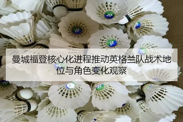 曼城福登核心化进程推动英格兰队战术地位与角色变化观察