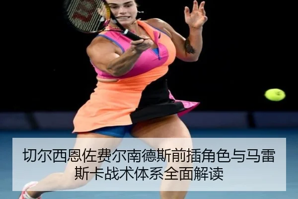 切尔西恩佐费尔南德斯前插角色与马雷斯卡战术体系全面解读