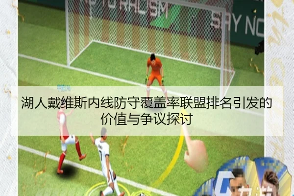 湖人戴维斯内线防守覆盖率联盟排名引发的价值与争议探讨
