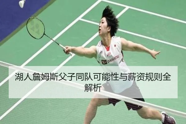 湖人詹姆斯父子同队可能性与薪资规则全解析