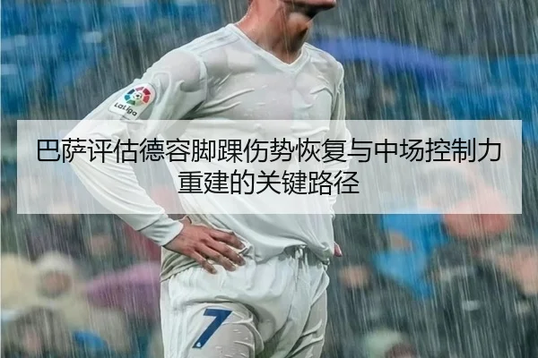 巴萨评估德容脚踝伤势恢复与中场控制力重建的关键路径