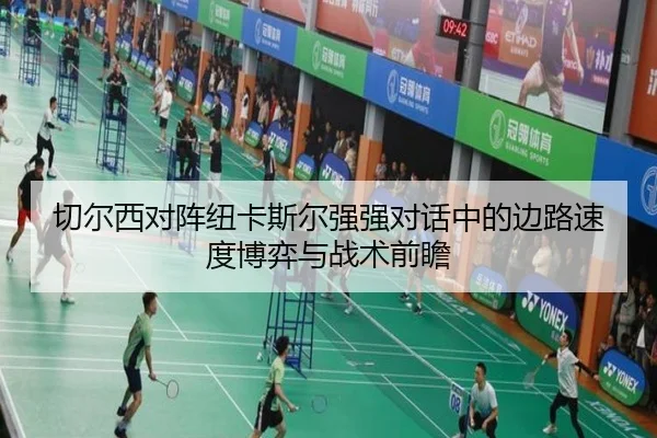 切尔西对阵纽卡斯尔强强对话中的边路速度博弈与战术前瞻