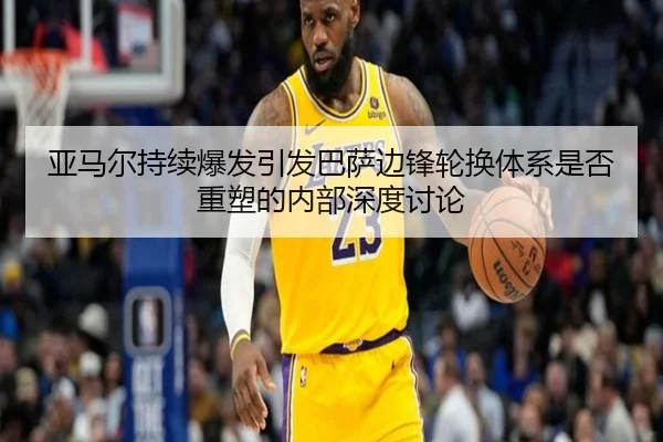亚马尔持续爆发引发巴萨边锋轮换体系是否重塑的内部深度讨论 | kaiyun