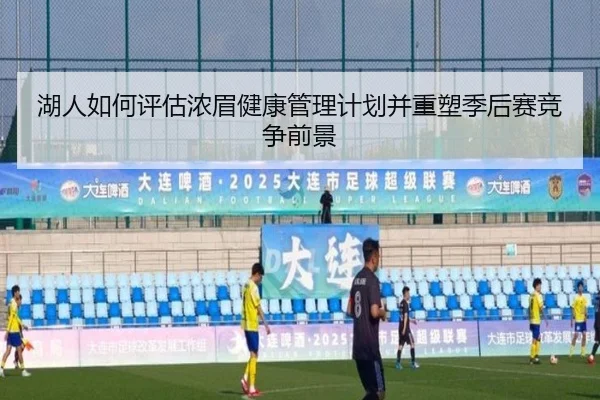 湖人如何评估浓眉健康管理计划并重塑季后赛竞争前景 | kaiyun