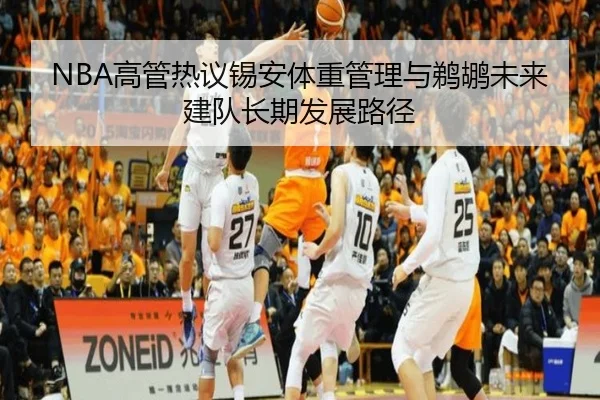 NBA高管热议锡安体重管理与鹈鹕未来建队长期发展路径 | kaiyun