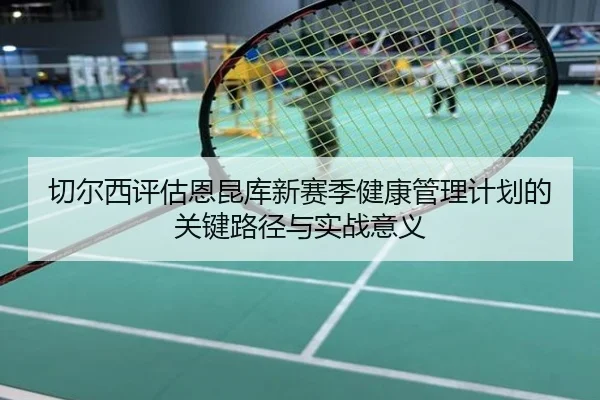 切尔西评估恩昆库新赛季健康管理计划的关键路径与实战意义 | kaiyun
