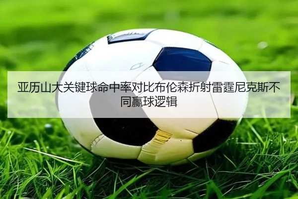 亚历山大关键球命中率对比布伦森折射雷霆尼克斯不同赢球逻辑 | kaiyun